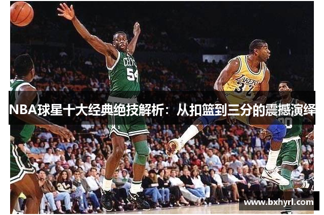 NBA球星十大经典绝技解析：从扣篮到三分的震撼演绎