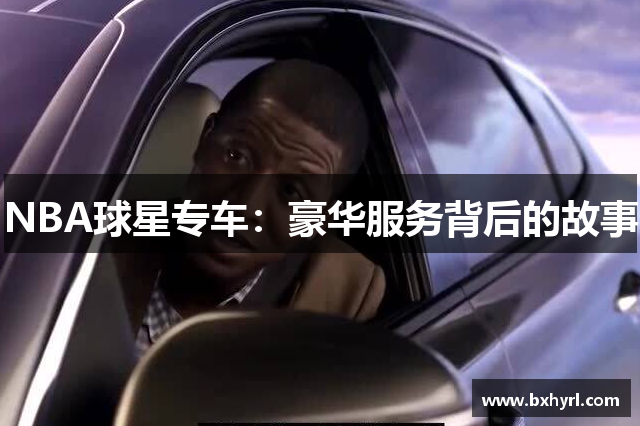 NBA球星专车：豪华服务背后的故事