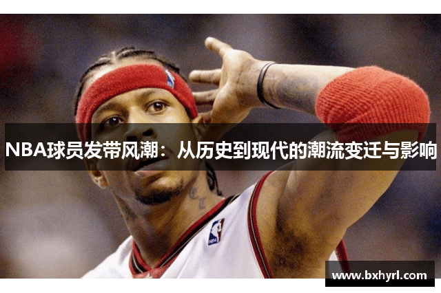 NBA球员发带风潮：从历史到现代的潮流变迁与影响