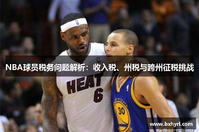 NBA球员税务问题解析：收入税、州税与跨州征税挑战