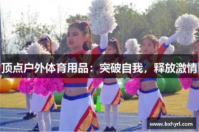 顶点户外体育用品：突破自我，释放激情