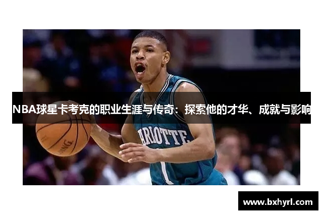 NBA球星卡考克的职业生涯与传奇：探索他的才华、成就与影响
