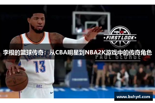 李根的篮球传奇：从CBA明星到NBA2K游戏中的传奇角色