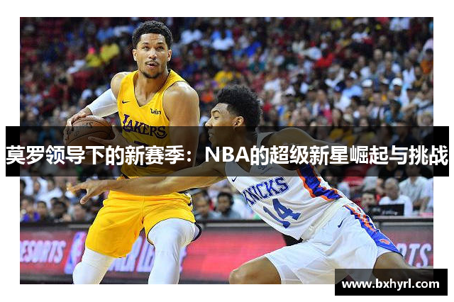 莫罗领导下的新赛季：NBA的超级新星崛起与挑战