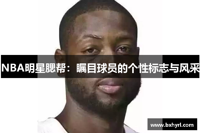 NBA明星腮帮：瞩目球员的个性标志与风采