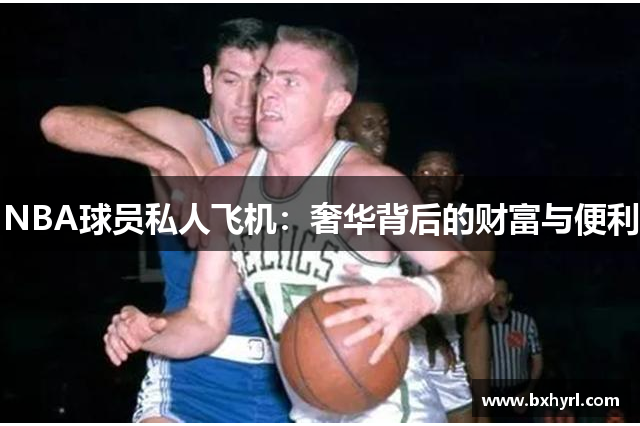 NBA球员私人飞机：奢华背后的财富与便利