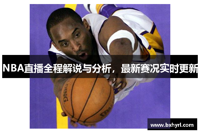 NBA直播全程解说与分析，最新赛况实时更新