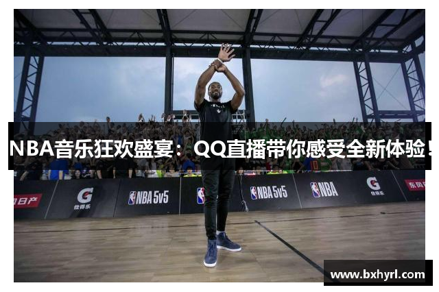 NBA音乐狂欢盛宴：QQ直播带你感受全新体验！