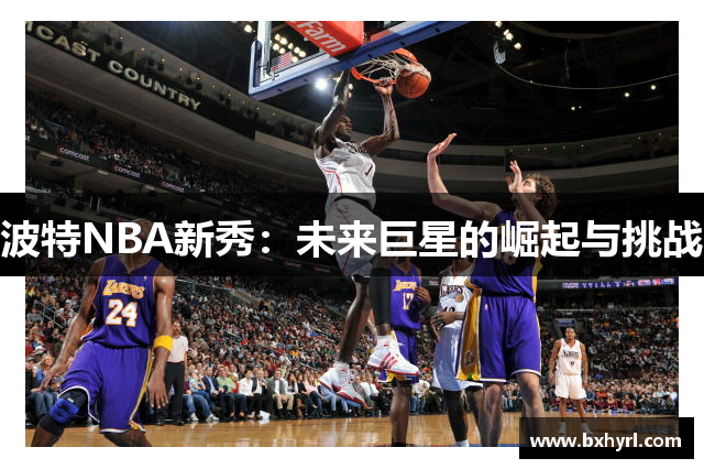波特NBA新秀：未来巨星的崛起与挑战
