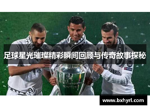 足球星光璀璨精彩瞬间回顾与传奇故事探秘