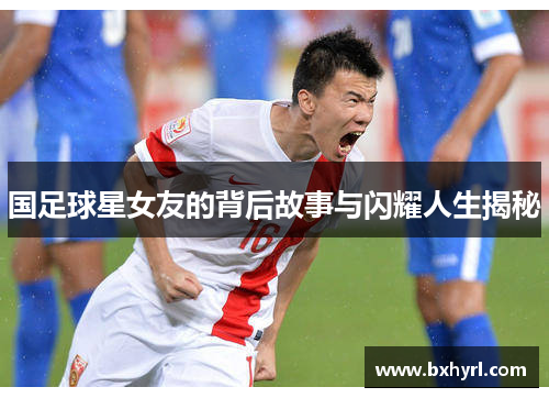 国足球星女友的背后故事与闪耀人生揭秘