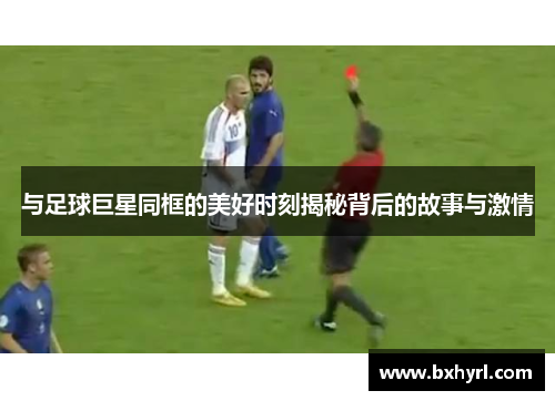 与足球巨星同框的美好时刻揭秘背后的故事与激情