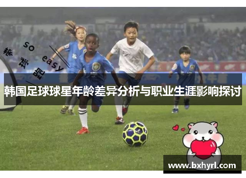 韩国足球球星年龄差异分析与职业生涯影响探讨