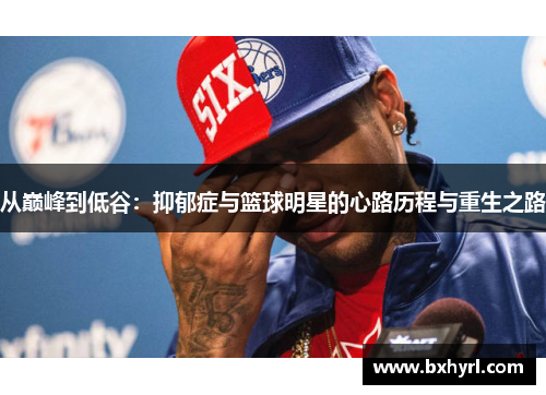 从巅峰到低谷：抑郁症与篮球明星的心路历程与重生之路