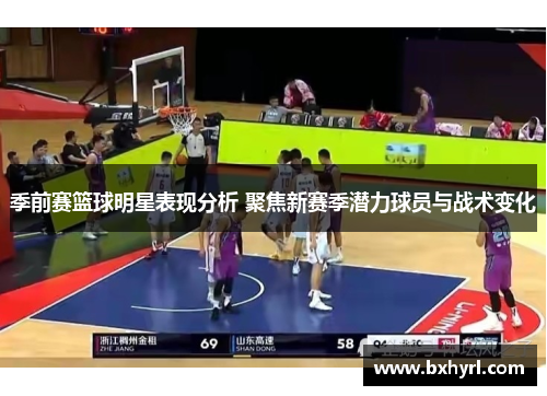 季前赛篮球明星表现分析 聚焦新赛季潜力球员与战术变化
