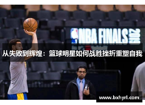 从失败到辉煌：篮球明星如何战胜挫折重塑自我