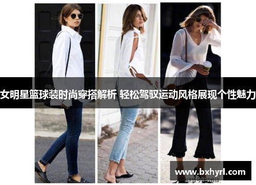 女明星篮球装时尚穿搭解析 轻松驾驭运动风格展现个性魅力