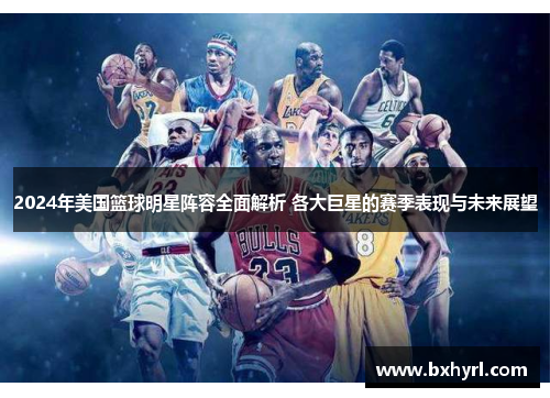 2024年美国篮球明星阵容全面解析 各大巨星的赛季表现与未来展望