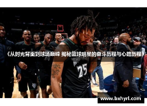 《从时光背面到球场巅峰 揭秘篮球明星的奋斗历程与心路历程》