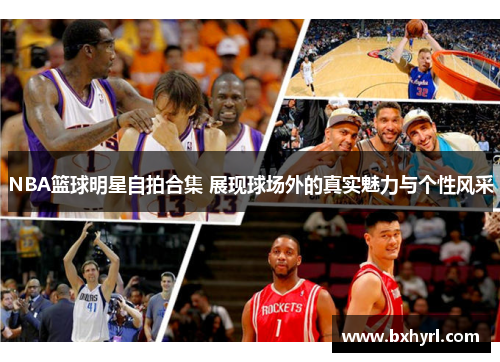 NBA篮球明星自拍合集 展现球场外的真实魅力与个性风采