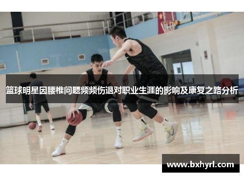篮球明星因腰椎问题频频伤退对职业生涯的影响及康复之路分析
