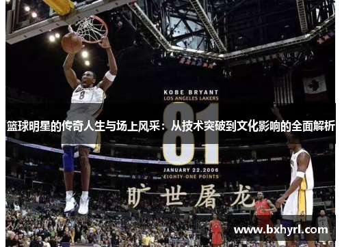 篮球明星的传奇人生与场上风采：从技术突破到文化影响的全面解析