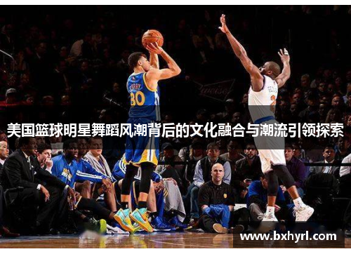 美国篮球明星舞蹈风潮背后的文化融合与潮流引领探索