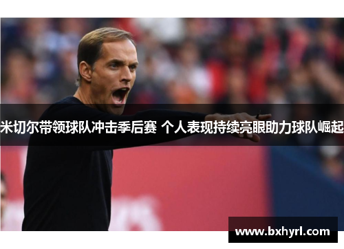米切尔带领球队冲击季后赛 个人表现持续亮眼助力球队崛起