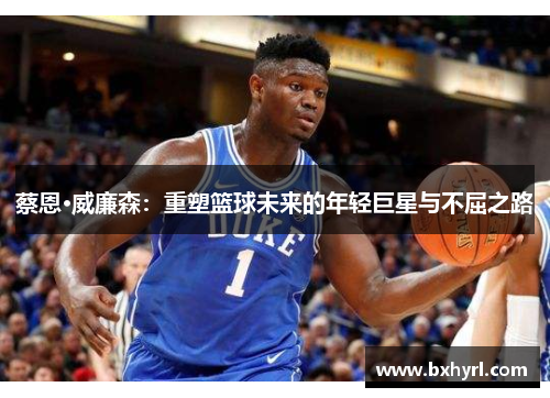 蔡恩·威廉森：重塑篮球未来的年轻巨星与不屈之路
