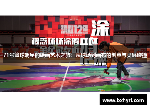 71号篮球明星的绘画艺术之旅：从球场到画布的创意与灵感碰撞